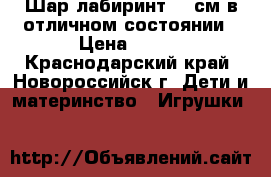 Шар-лабиринт 20 см в отличном состоянии › Цена ­ 700 - Краснодарский край, Новороссийск г. Дети и материнство » Игрушки   